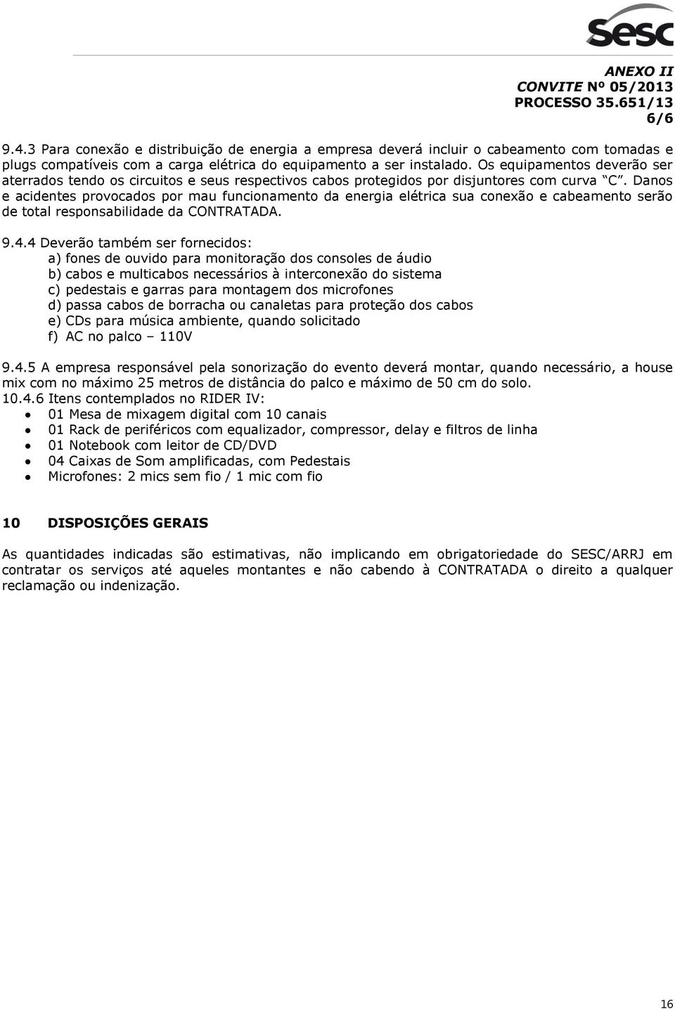 Danos e acidentes provocados por mau funcionamento da energia elétrica sua conexão e cabeamento serão de total responsabilidade da CONTRATADA. 9.4.