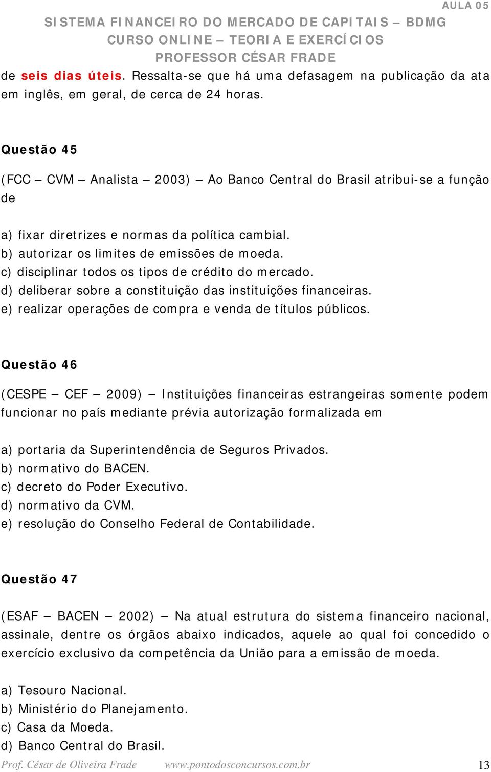 c) disciplinar todos os tipos de crédito do mercado. d) deliberar sobre a constituição das instituições financeiras. e) realizar operações de compra e venda de títulos públicos.