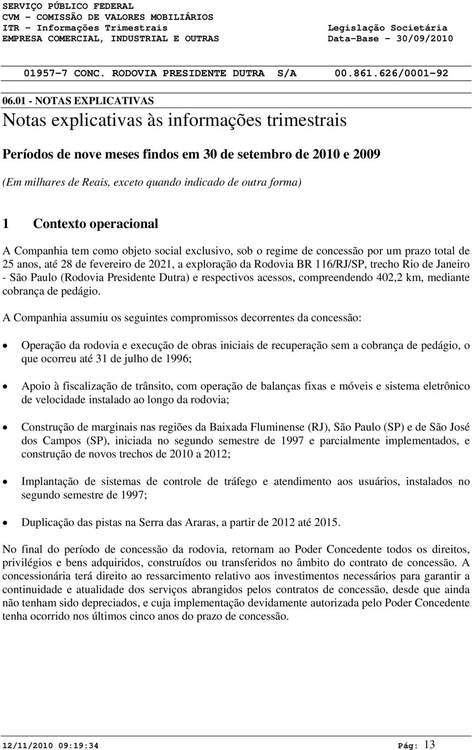 operacional A Companhia tem como objeto social exclusivo, sob o regime de concessão por um prazo total de 25 anos, até 28 de fevereiro de 221, a exploração da Rodovia BR 116/RJ/SP, trecho Rio de