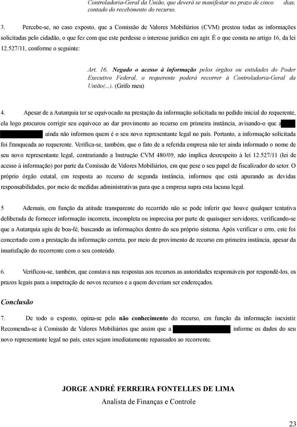 É o que consta no artigo 16, da lei 12.527/11, conforme o seguinte: Art. 16. Negado o acesso à informação pelos órgãos ou entidades do Poder Executivo Federal, o requerente poderá recorrer à Controladoria-Geral da União(.