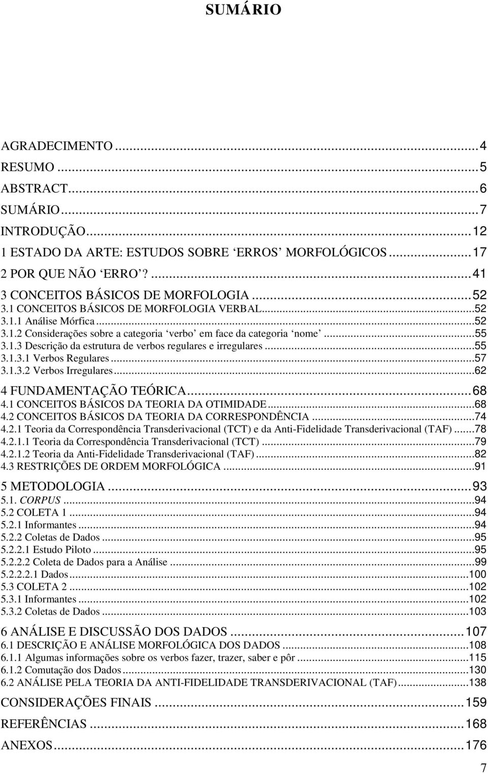 ..55 3.1.3.1 Verbos Regulares...57 3.1.3.2 Verbos Irregulares...62 4 FUNDAMENTAÇÃO TEÓRICA...68 4.1 CONCEITOS BÁSICOS DA TEORIA DA OTIMIDADE...68 4.2 CONCEITOS BÁSICOS DA TEORIA DA CORRESPONDÊNCIA.