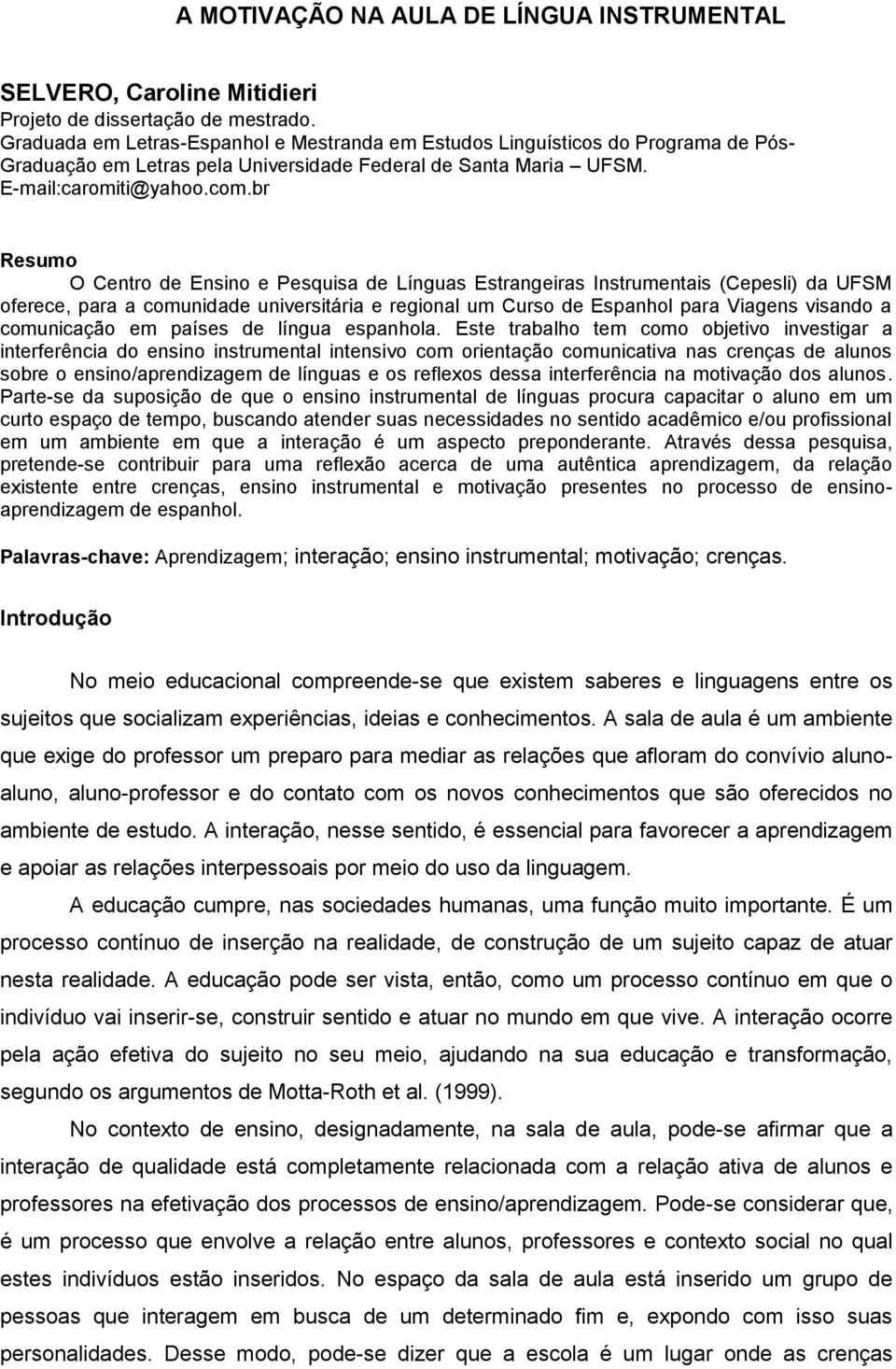 br Resumo O Centro de Ensino e Pesquisa de Línguas Estrangeiras Instrumentais (Cepesli) da UFSM oferece, para a comunidade universitária e regional um Curso de Espanhol para Viagens visando a