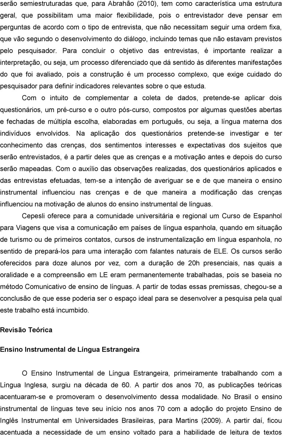 Para concluir o objetivo das entrevistas, é importante realizar a interpretação, ou seja, um processo diferenciado que dá sentido às diferentes manifestações do que foi avaliado, pois a construção é