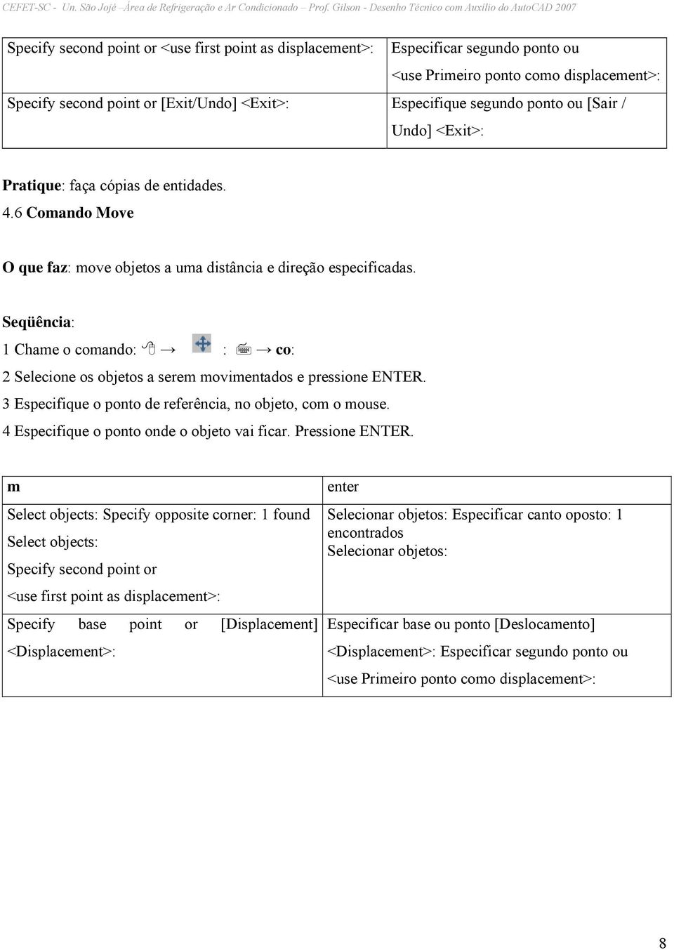 Seqüência: 1 Chame o comando: : co: 2 Selecione os objetos a serem movimentados e pressione ENTER. 3 Especifique o ponto de referência, no objeto, com o mouse.