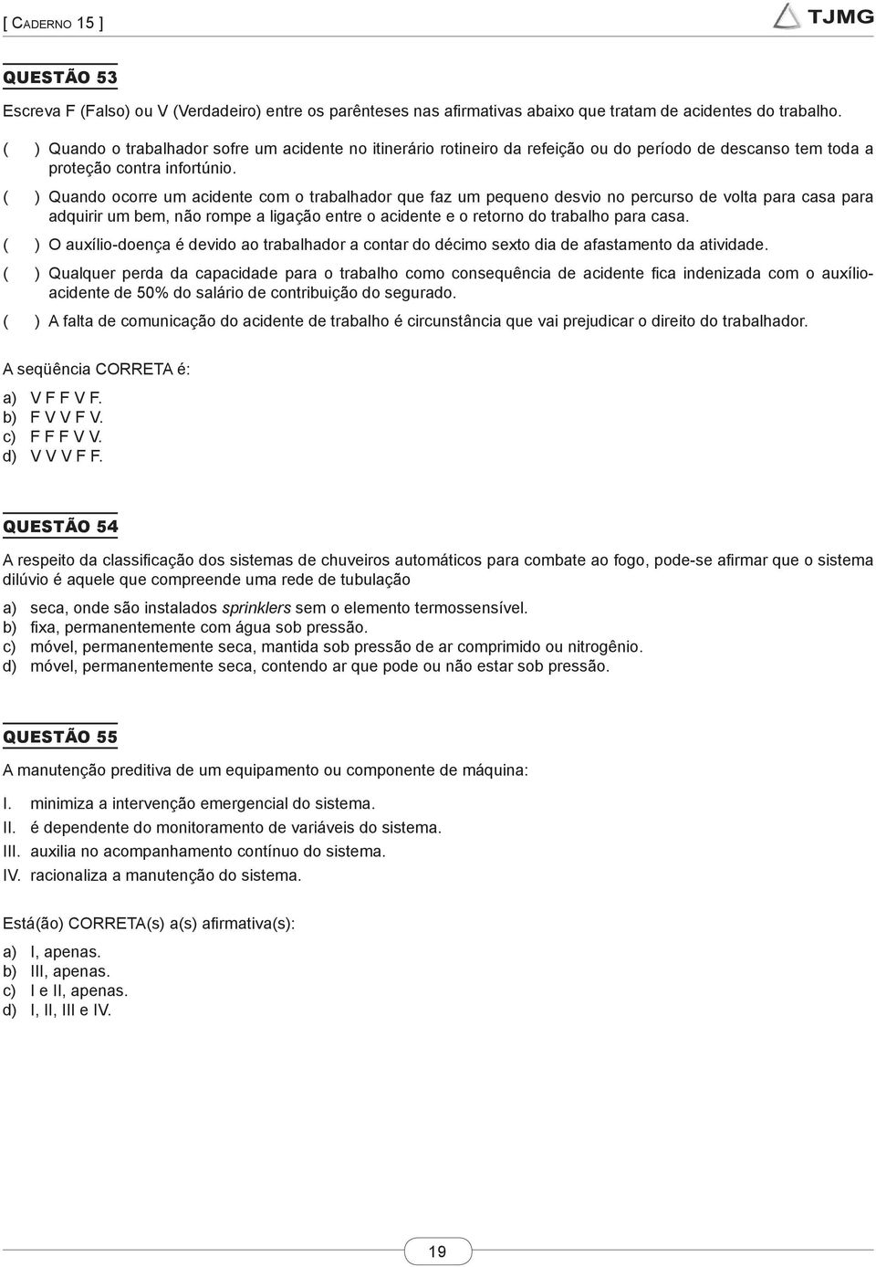 ( ) Quando ocorre um acidente com o trabalhador que faz um pequeno desvio no percurso de volta para casa para adquirir um bem, não rompe a ligação entre o acidente e o retorno do trabalho para casa.