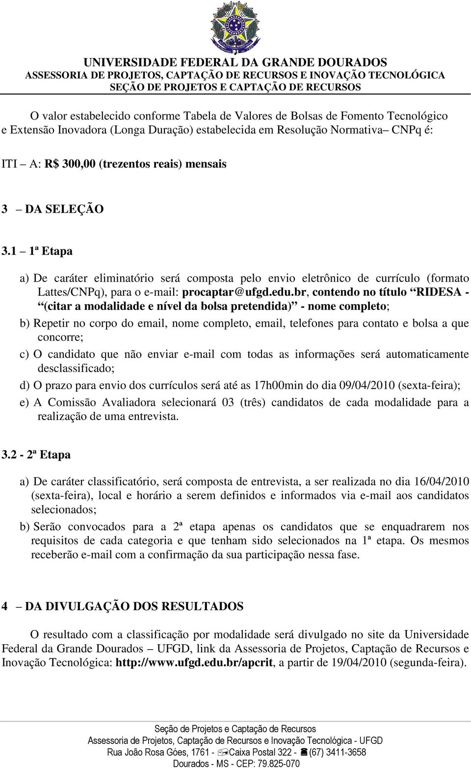 br, contendo no título RIDESA - (citar a modalidade e nível da bolsa pretendida) - nome completo; b) Repetir no corpo do email, nome completo, email, telefones para contato e bolsa a que concorre; c)