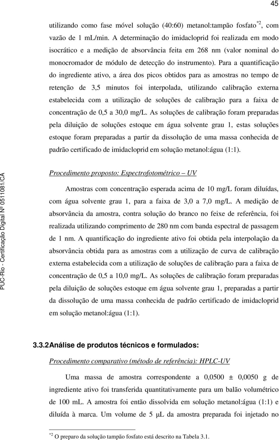 Para a quantificação do ingrediente ativo, a área dos picos obtidos para as amostras no tempo de retenção de 3,5 minutos foi interpolada, utilizando calibração externa estabelecida com a utilização