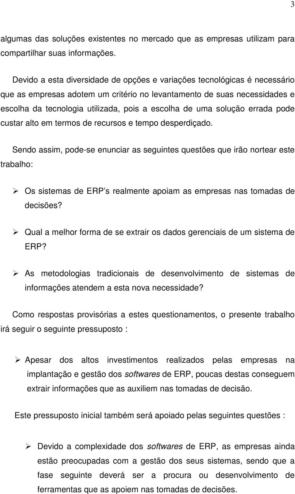 uma solução errada pode custar alto em termos de recursos e tempo desperdiçado. Sendo assim, pode-se enunciar as seguintes questões que irão nortear este trabalho:!