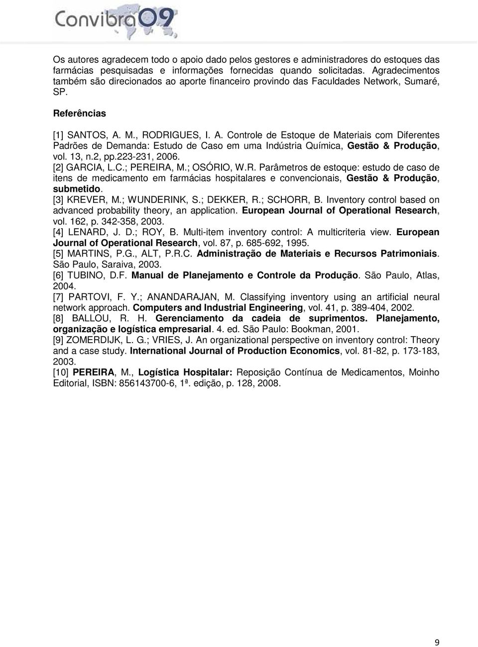 M., RODRIGUES, I. A. Controle de Estoque de Materiais com Diferentes Padrões de Demanda: Estudo de Caso em uma Indústria Química, Gestão & Produção, vol. 13, n.2, pp.223-231, 2006. [2] GARCIA, L.C.; PEREIRA, M.