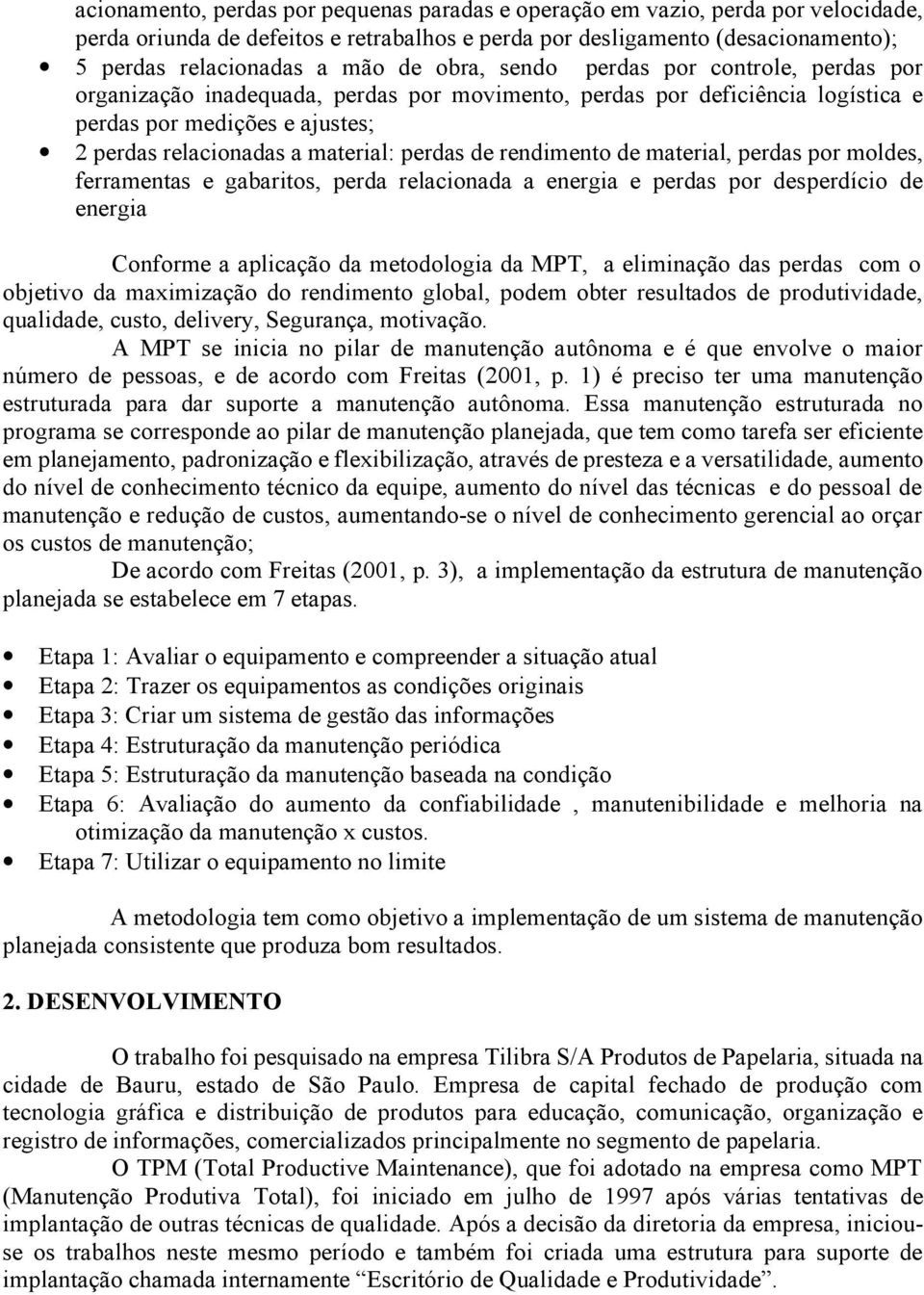 rendimento de material, perdas por moldes, ferramentas e gabaritos, perda relacionada a energia e perdas por desperdício de energia Conforme a aplicação da metodologia da MPT, a eliminação das perdas