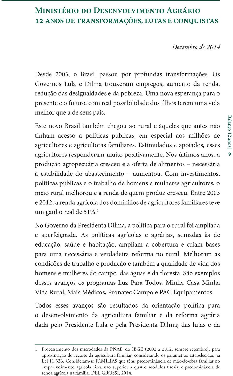 Uma nova esperança para o presente e o futuro, com real possibilidade dos filhos terem uma vida melhor que a de seus pais.