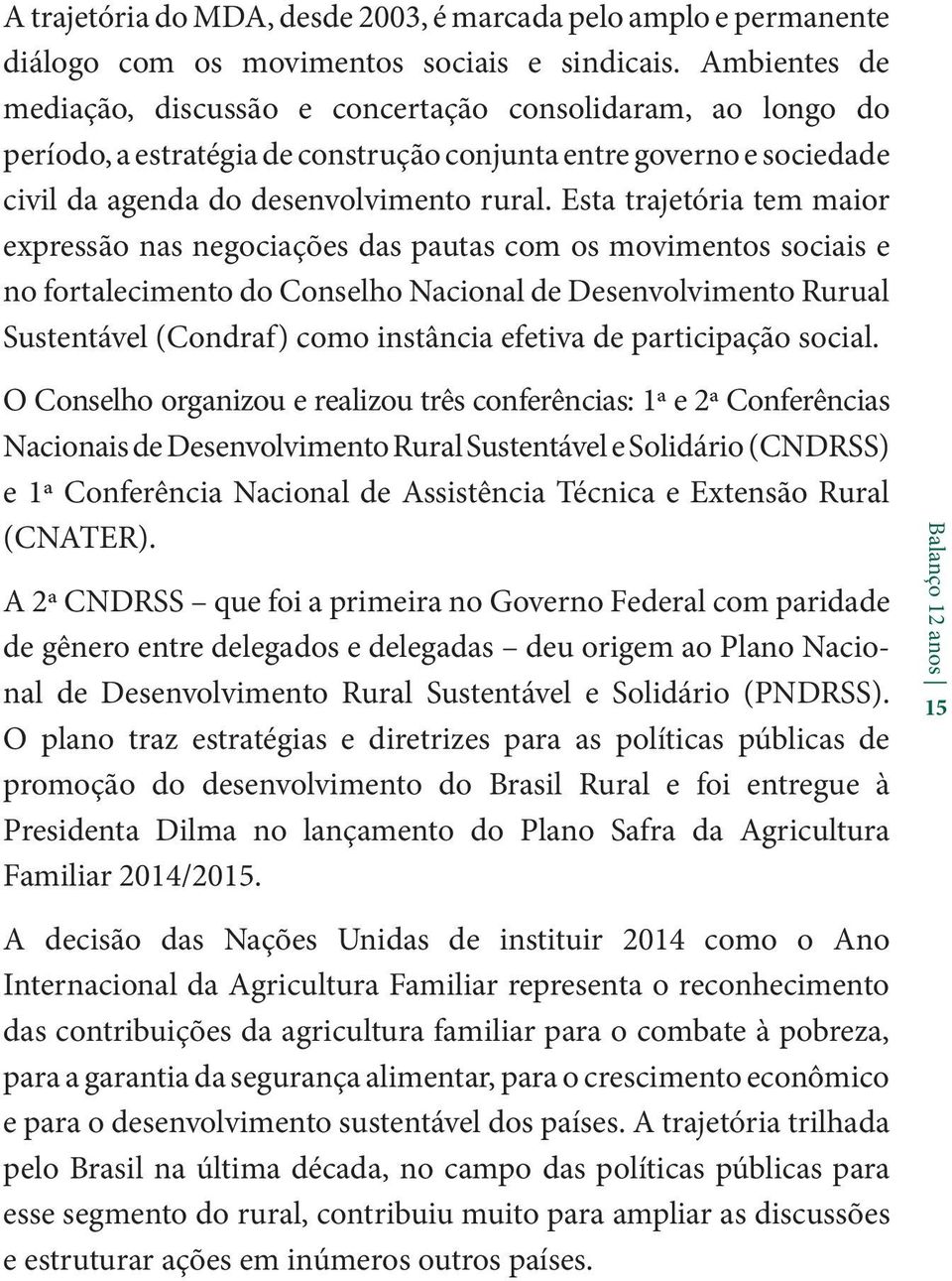 Esta trajetória tem maior expressão nas negociações das pautas com os movimentos sociais e no fortalecimento do Conselho Nacional de Desenvolvimento Rurual Sustentável (Condraf) como instância