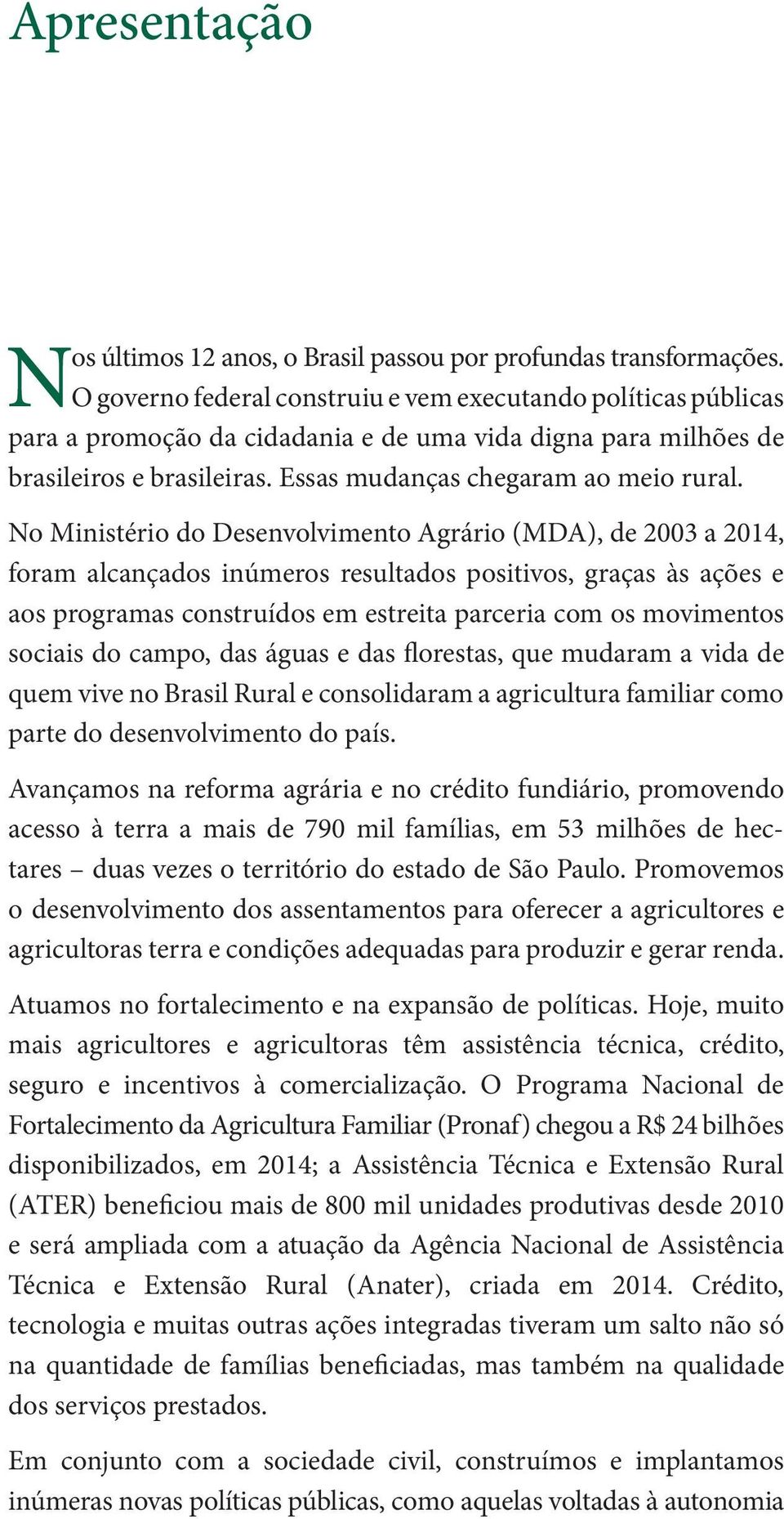 No Ministério do Desenvolvimento Agrário (MDA), de 2003 a 2014, foram alcançados inúmeros resultados positivos, graças às ações e aos programas construídos em estreita parceria com os movimentos