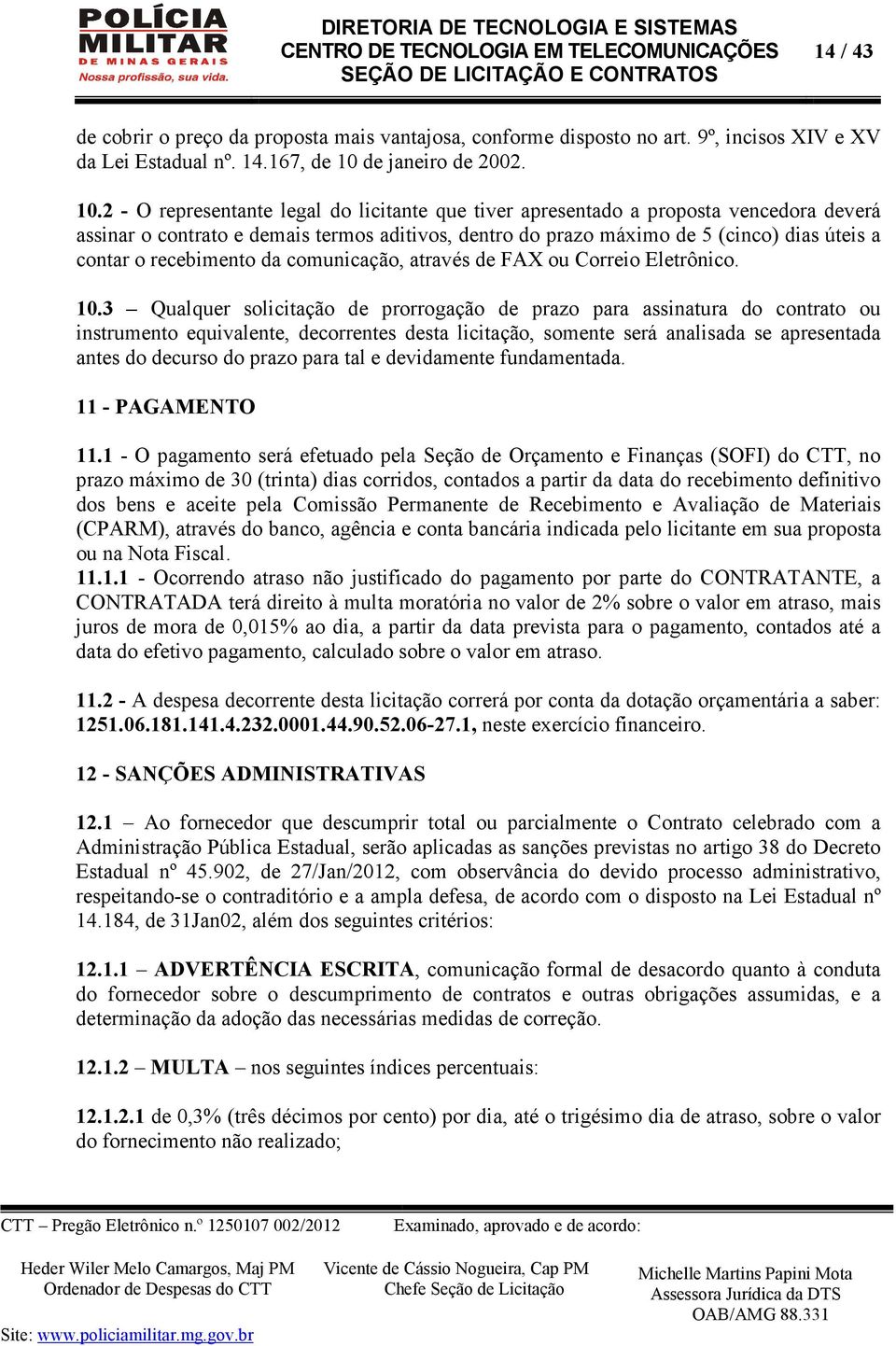 2 - O representante legal do licitante que tiver apresentado a proposta vencedora deverá assinar o contrato e demais termos aditivos, dentro do prazo máximo de 5 (cinco) dias úteis a contar o