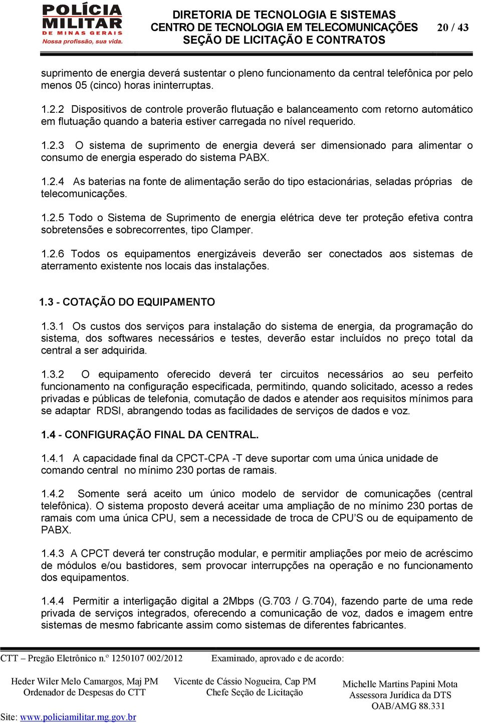 1.2.5 Todo o Sistema de Suprimento de energia elétrica deve ter proteção efetiva contra sobretensões e sobrecorrentes, tipo Clamper. 1.2.6 Todos os equipamentos energizáveis deverão ser conectados aos sistemas de aterramento existente nos locais das instalações.