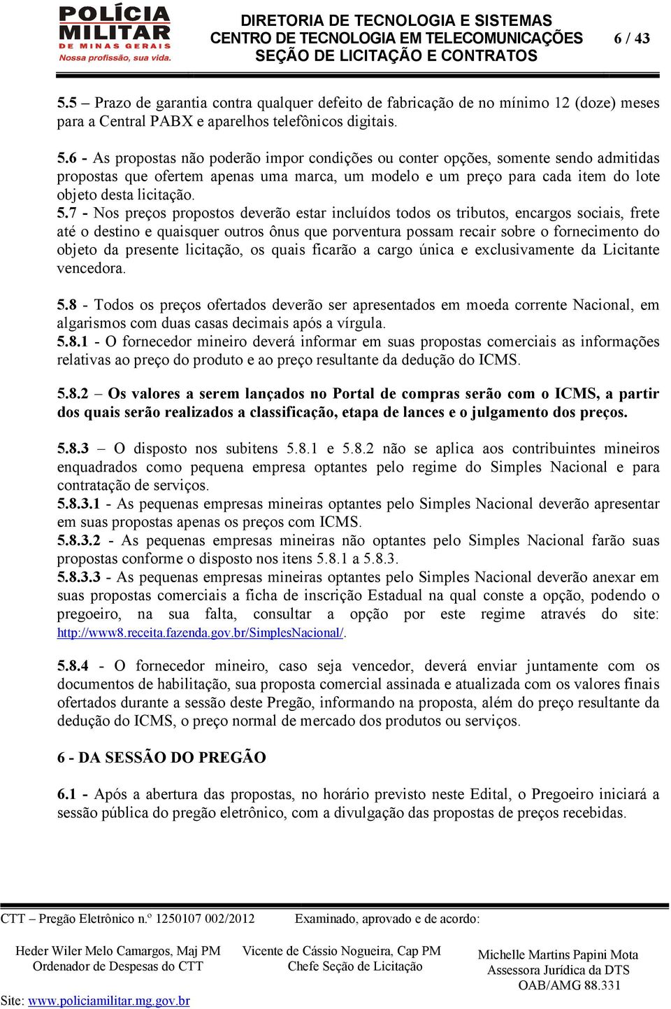 6 - As propostas não poderão impor condições ou conter opções, somente sendo admitidas propostas que ofertem apenas uma marca, um modelo e um preço para cada item do lote objeto desta licitação. 5.