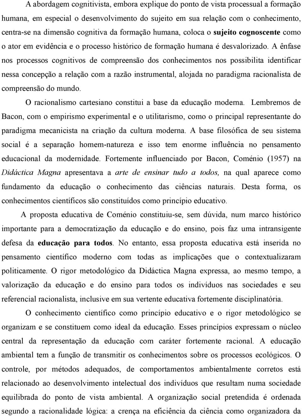 A ênfase nos processos cognitivos de compreensão dos conhecimentos nos possibilita identificar nessa concepção a relação com a razão instrumental, alojada no paradigma racionalista de compreensão do