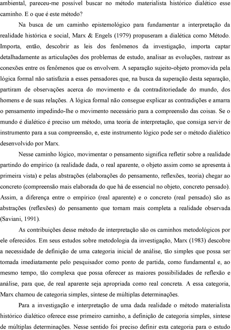 Importa, então, descobrir as leis dos fenômenos da investigação, importa captar detalhadamente as articulações dos problemas de estudo, analisar as evoluções, rastrear as conexões entre os fenômenos