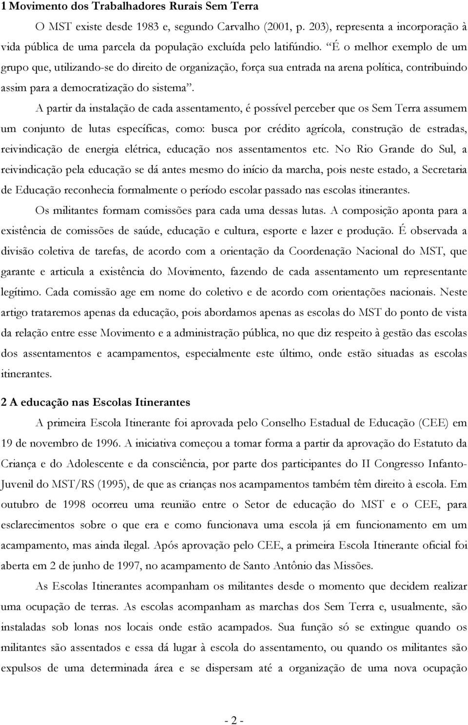 A partir da instalaçã de cada assentament, é pssível perceber que s Sem Terra assumem um cnjunt de lutas específicas, cm: busca pr crédit agrícla, cnstruçã de estradas, reivindicaçã de energia