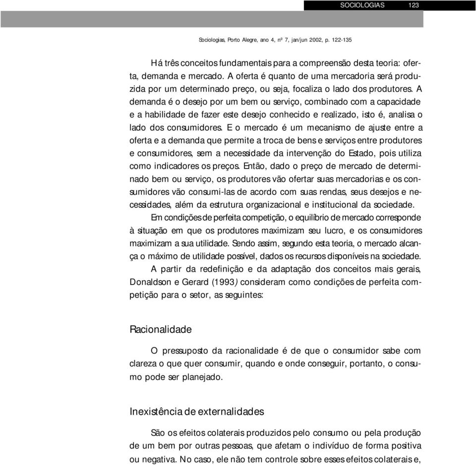 A demanda é o desejo por um bem ou serviço, combinado com a capacidade e a habilidade de fazer este desejo conhecido e realizado, isto é, analisa o lado dos consumidores.