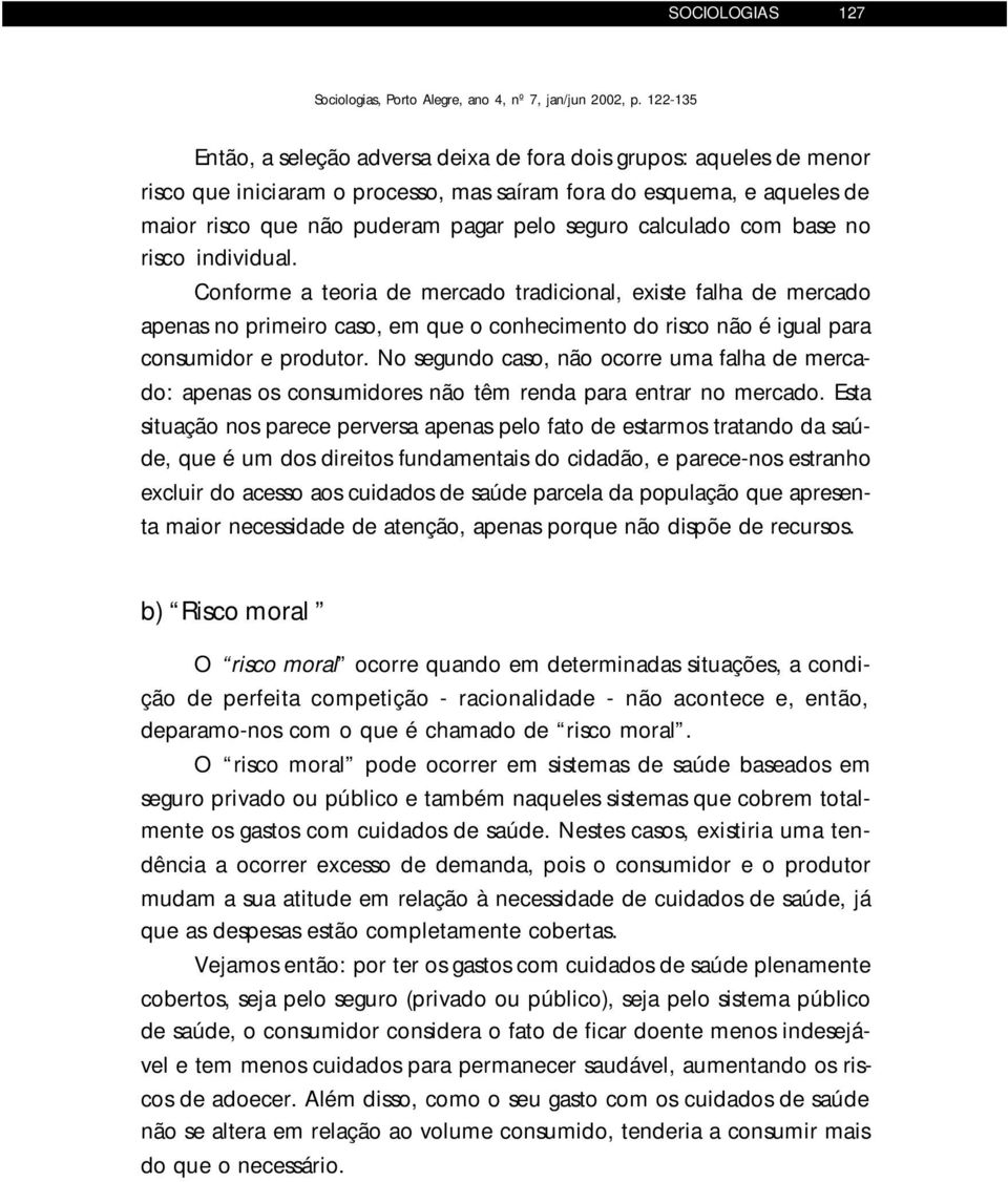 Conforme a teoria de mercado tradicional, existe falha de mercado apenas no primeiro caso, em que o conhecimento do risco não é igual para consumidor e produtor.