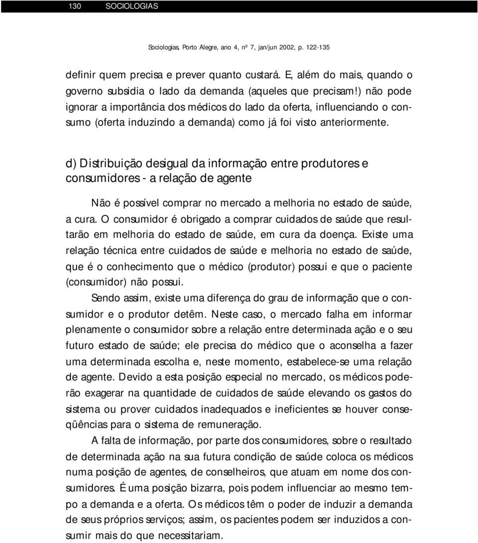 d) Distribuição desigual da informação entre produtores e consumidores - a relação de agente Não é possível comprar no mercado a melhoria no estado de saúde, a cura.