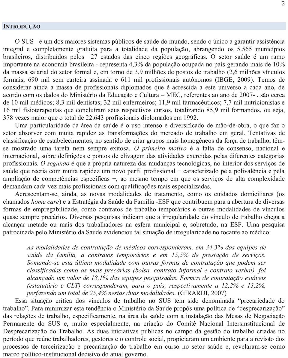 O setor saúde é um ramo importante na economia brasileira - representa 4,3% da população ocupada no país gerando mais de 10% da massa salarial do setor formal e, em torno de 3,9 milhões de postos de