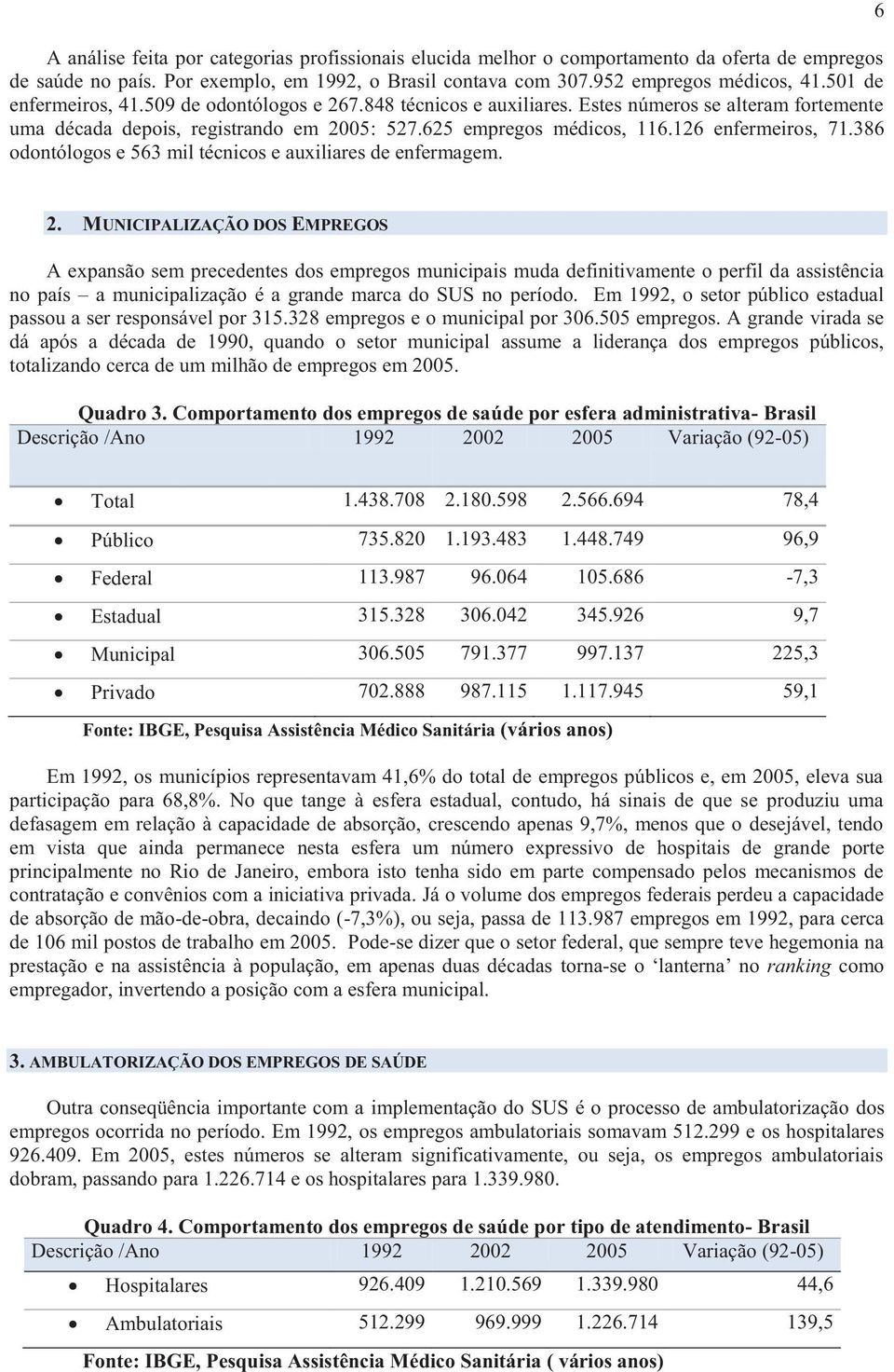 126 enfermeiros, 71.386 odontólogos e 563 mil técnicos e auxiliares de enfermagem. 6 2.