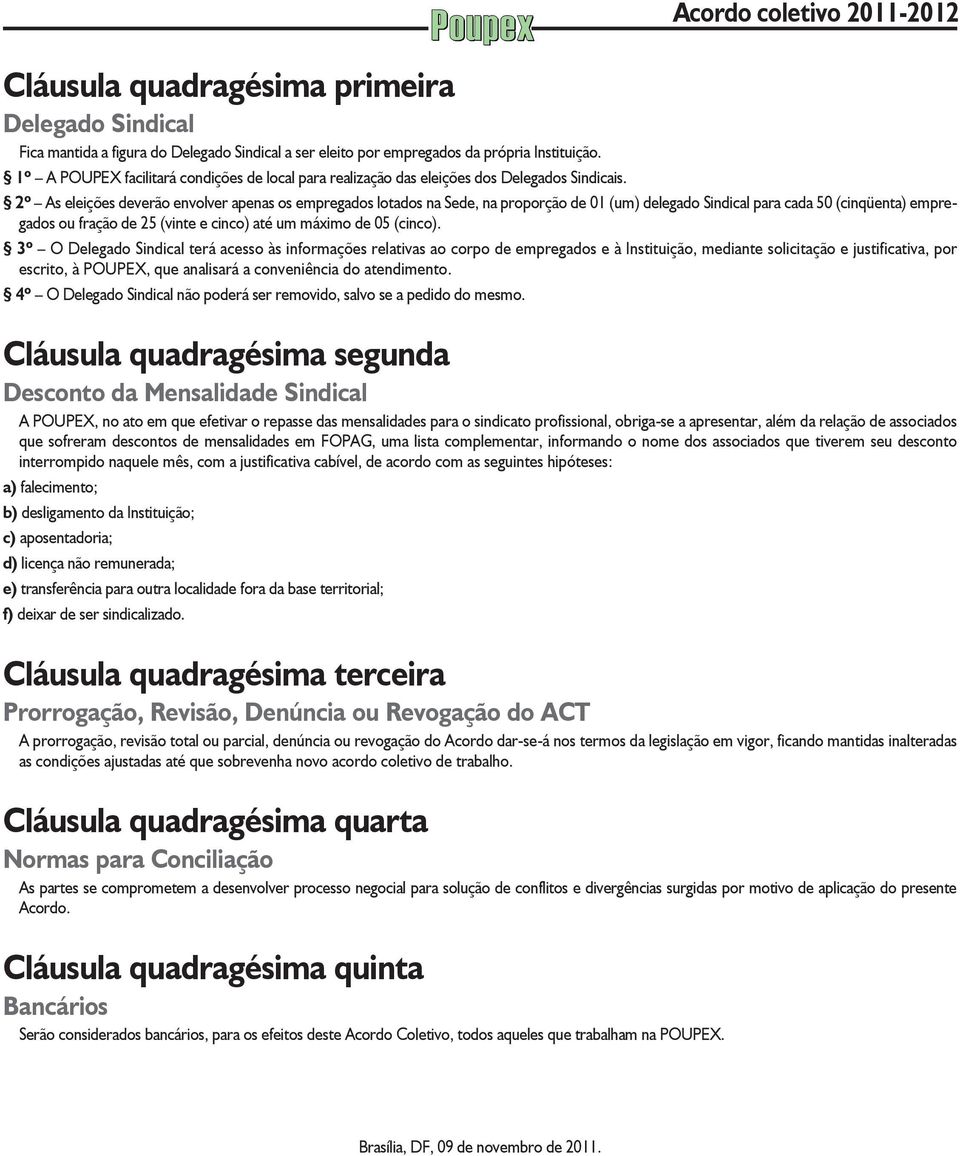 2º As eleições deverão envolver apenas os empregados lotados na Sede, na proporção de 01 (um) delegado Sindical para cada 50 (cinqüenta) empregados ou fração de 25 (vinte e cinco) até um máximo de 05