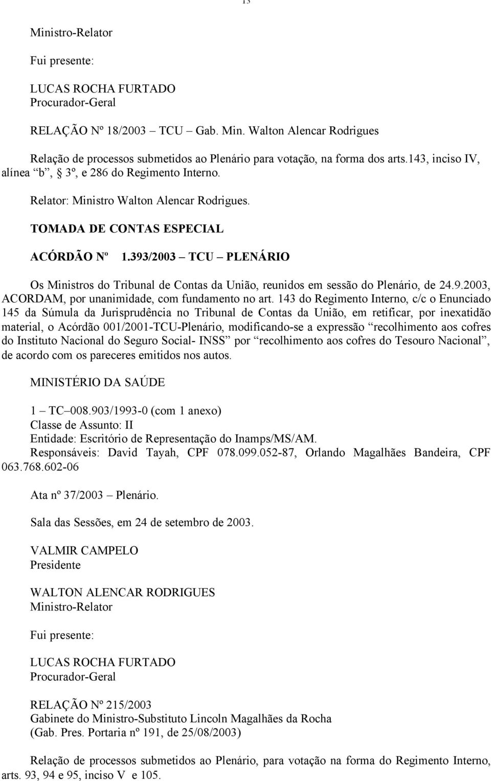 393/2003 TCU PLENÁRIO Os Ministros do Tribunal de Contas da União, reunidos em sessão do Plenário, de 24.9.2003, ACORDAM, por unanimidade, com fundamento no art.