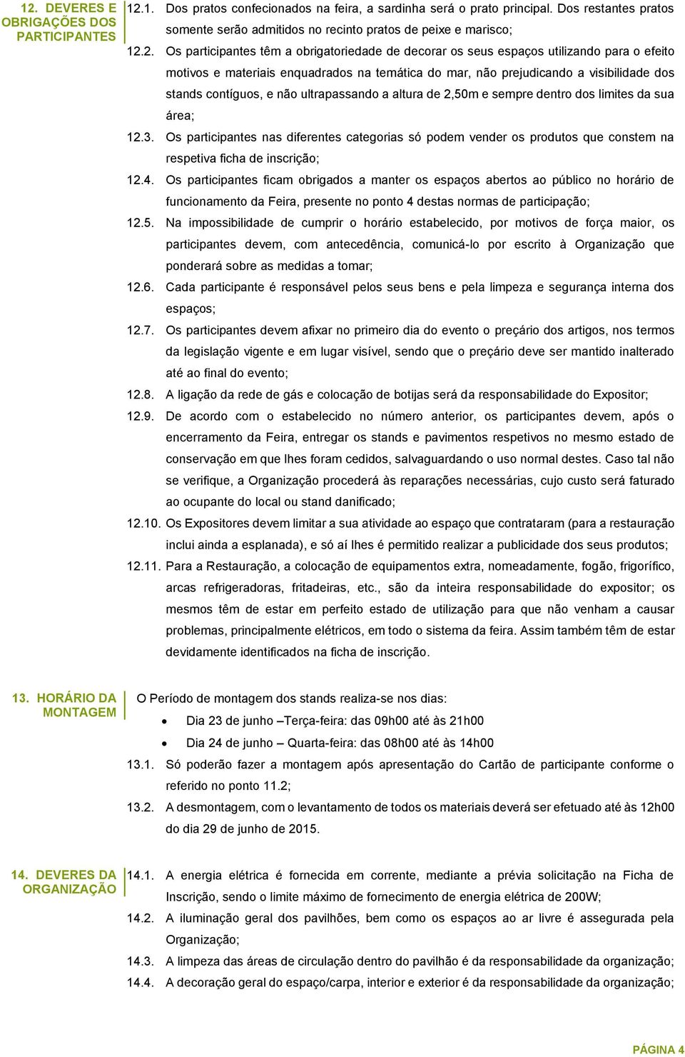 2. Os participantes têm a obrigatoriedade de decorar os seus espaços utilizando para o efeito motivos e materiais enquadrados na temática do mar, não prejudicando a visibilidade dos stands contíguos,