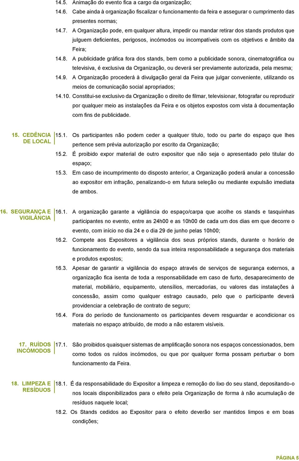 A publicidade gráfica fora dos stands, bem como a publicidade sonora, cinematográfica ou televisiva, é exclusiva da Organização, ou deverá ser previamente autorizada, pela mesma; 14.9.