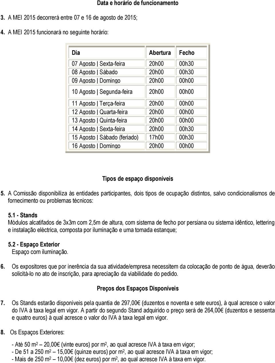 Segunda-feira 20h00 00h00 11 Agosto Terça-feira 20h00 00h00 12 Agosto Quarta-feira 20h00 00h00 13 Agosto Quinta-feira 20h00 00h00 14 Agosto Sexta-feira 20h00 00h30 15 Agosto Sábado (feriado) 17h00