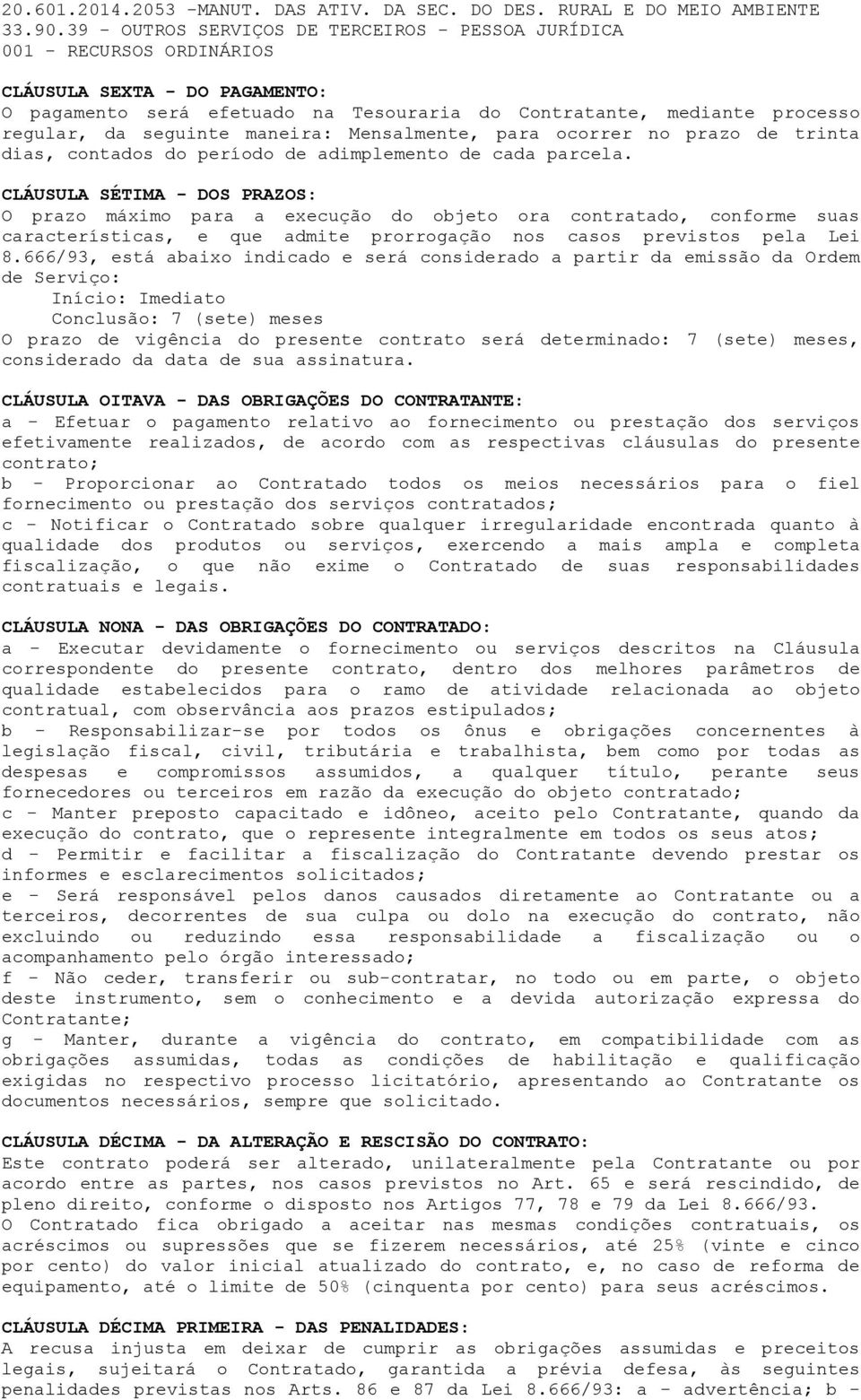 seguinte maneira: Mensalmente, para ocorrer no prazo de trinta dias, contados do período de adimplemento de cada parcela.