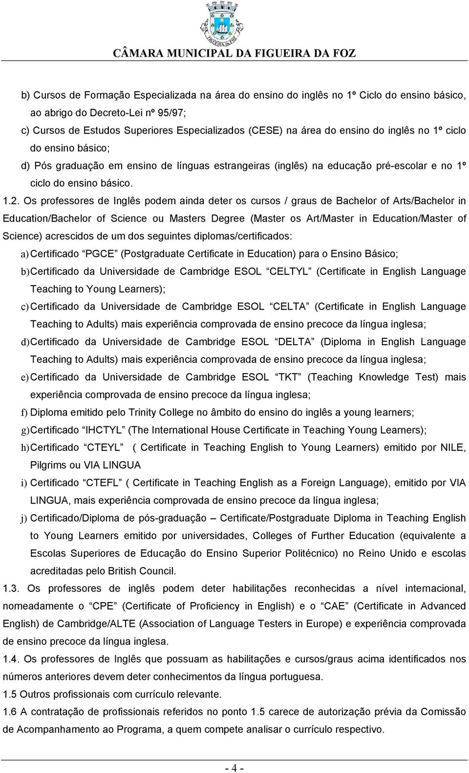 Os professores de Inglês podem ainda deter os cursos / graus de Bachelor of Arts/Bachelor in Education/Bachelor of Science ou Masters Degree (Master os Art/Master in Education/Master of Science)