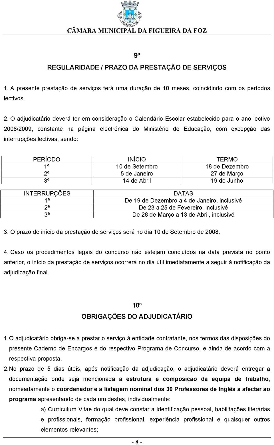 lectivas, sendo: PERÍODO INÍCIO TERMO 1º 10 de Setembro 18 de Dezembro 2º 5 de Janeiro 27 de Março 3º 14 de Abril 19 de Junho INTERRUPÇÕES DATAS 1ª De 19 de Dezembro a 4 de Janeiro, inclusivé 2ª De