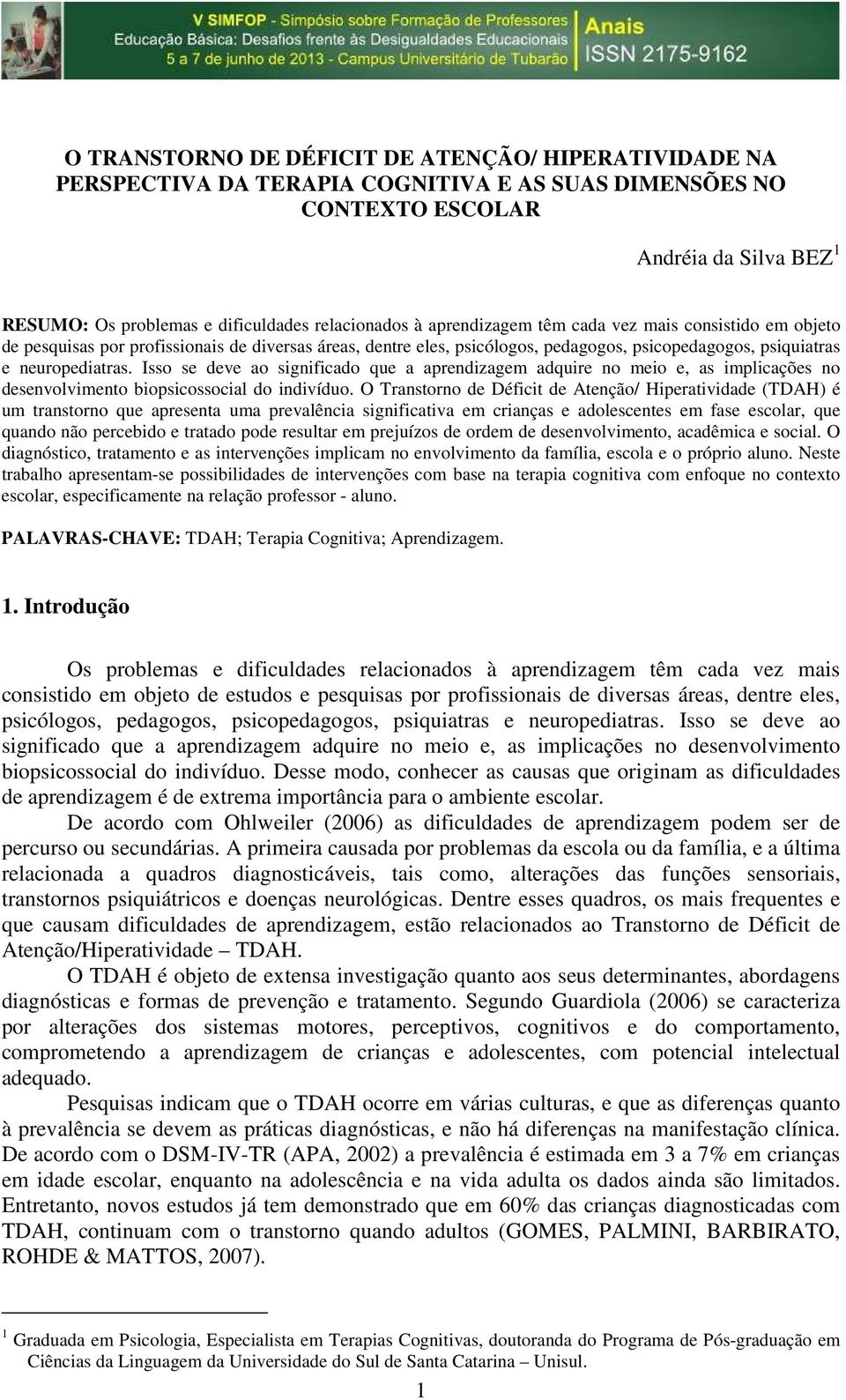 Isso se deve ao significado que a aprendizagem adquire no meio e, as implicações no desenvolvimento biopsicossocial do indivíduo.