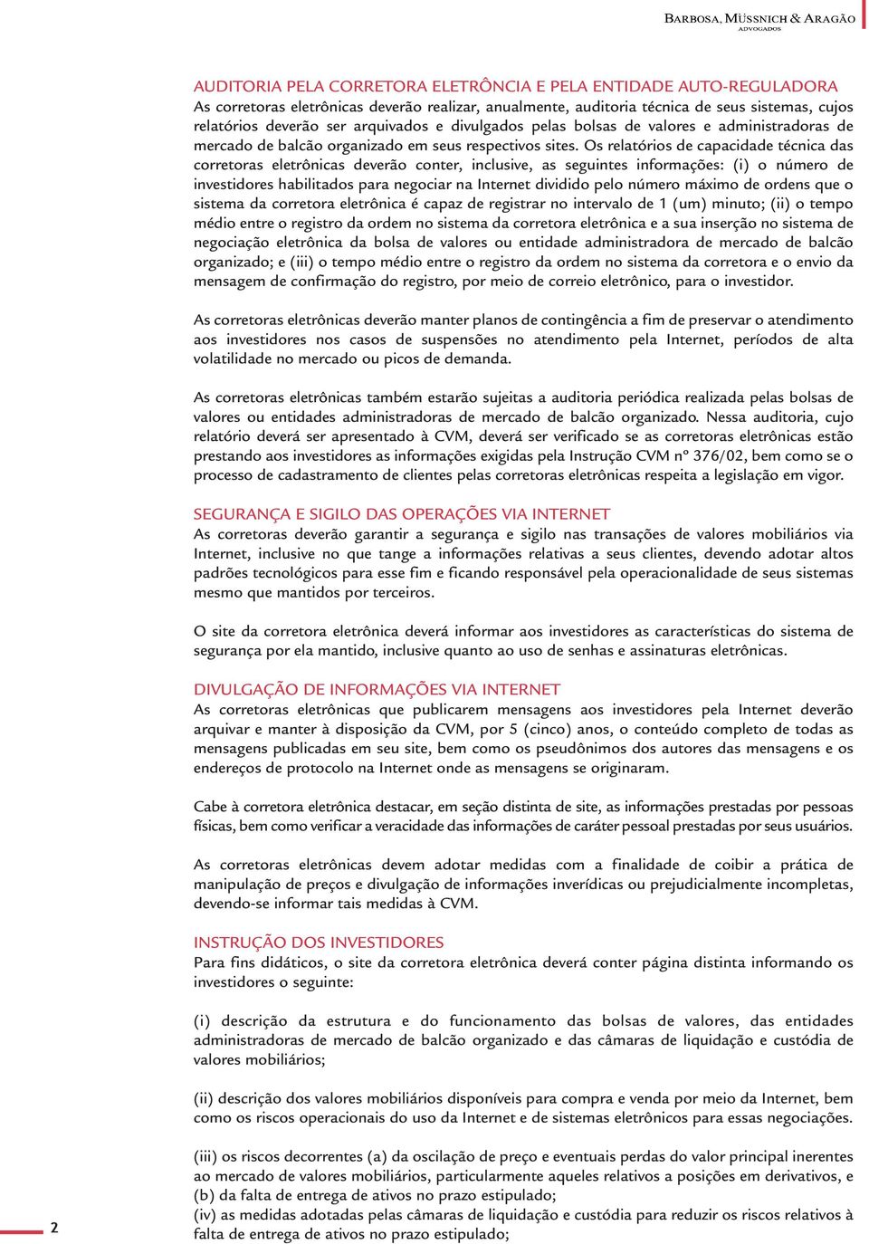 Os relatórios de capacidade técnica das corretoras eletrônicas deverão conter, inclusive, as seguintes informações: (i) o número de investidores habilitados para negociar na Internet dividido pelo