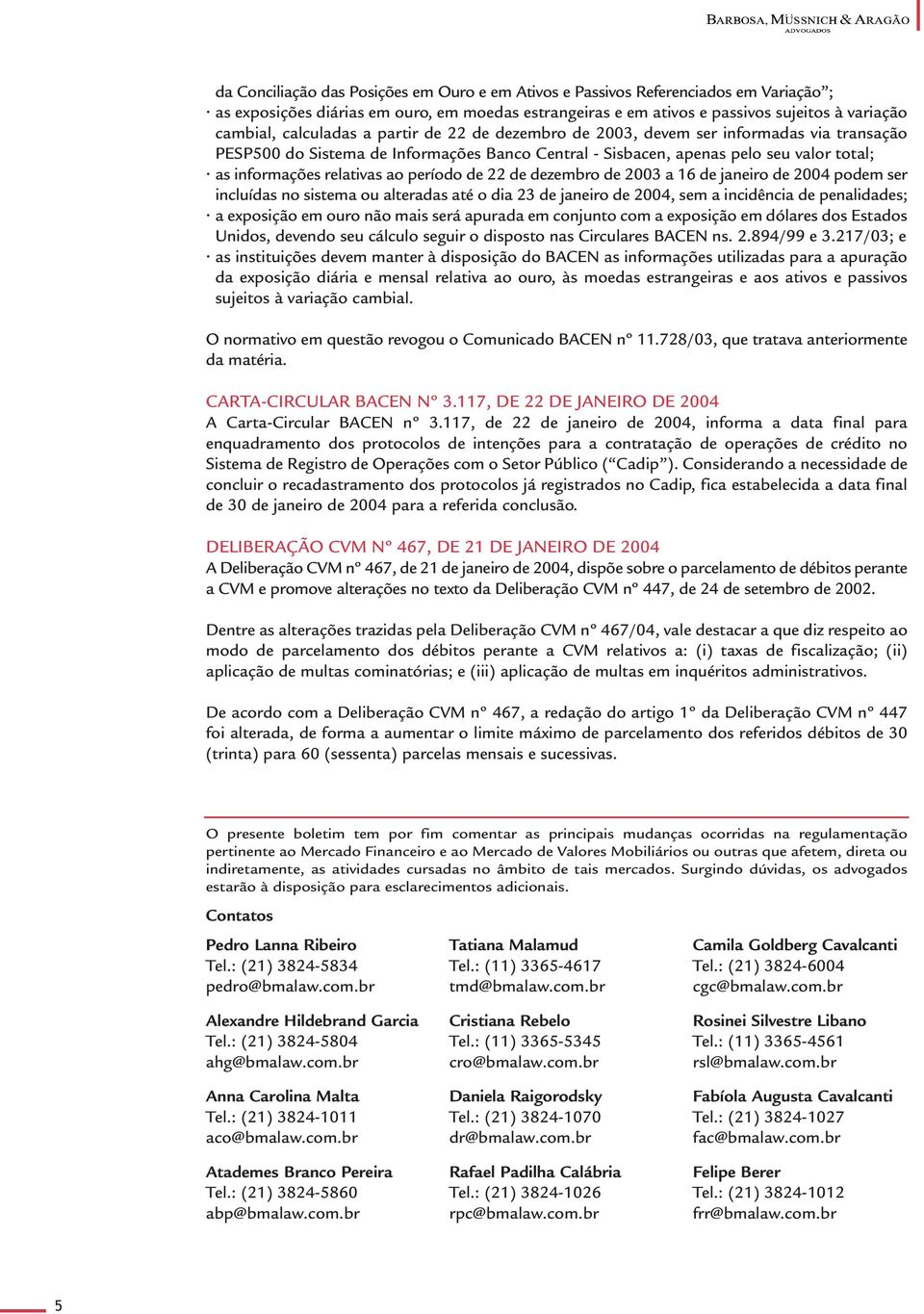 período de 22 de dezembro de 2003 a 16 de janeiro de 2004 podem ser incluídas no sistema ou alteradas até o dia 23 de janeiro de 2004, sem a incidência de penalidades; a exposição em ouro não mais