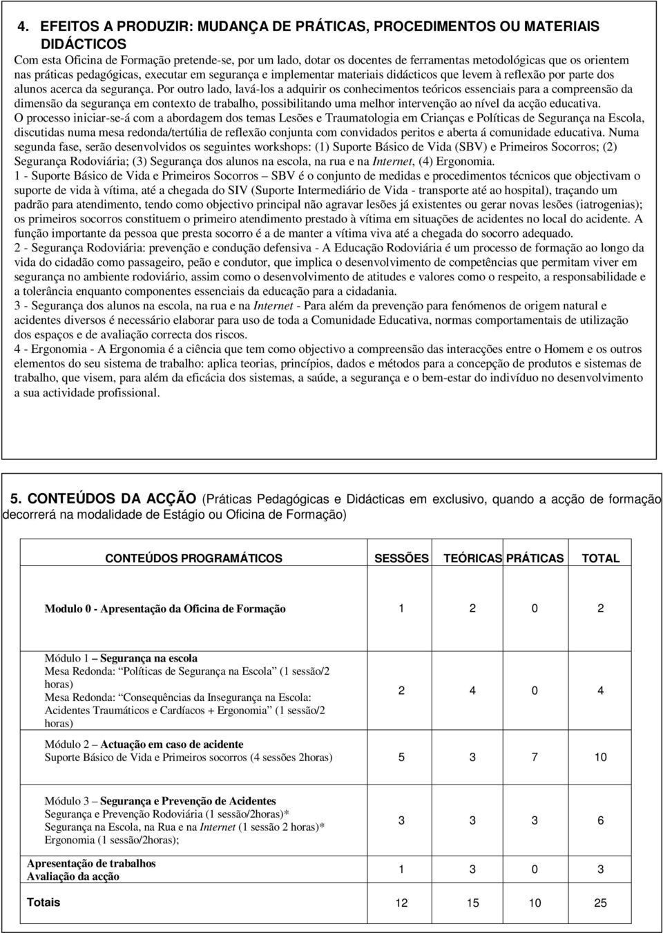 Por outro lado, lavá-los a adquirir os conhecimentos teóricos essenciais para a compreensão da dimensão da segurança em contexto de trabalho, possibilitando uma melhor intervenção ao nível da acção