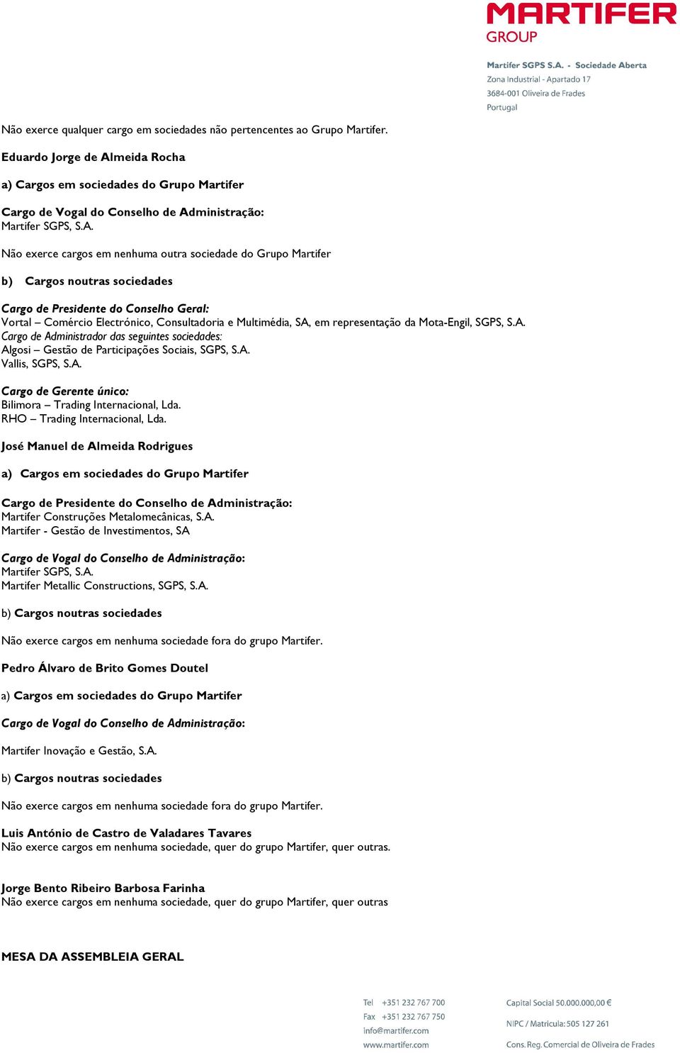 Não exerce cargos em nenhuma outra sociedade do Grupo Martifer b) Cargos noutras sociedades Cargo de Presidente do Conselho Geral: Vortal Comércio Electrónico, Consultadoria e Multimédia, SA, em
