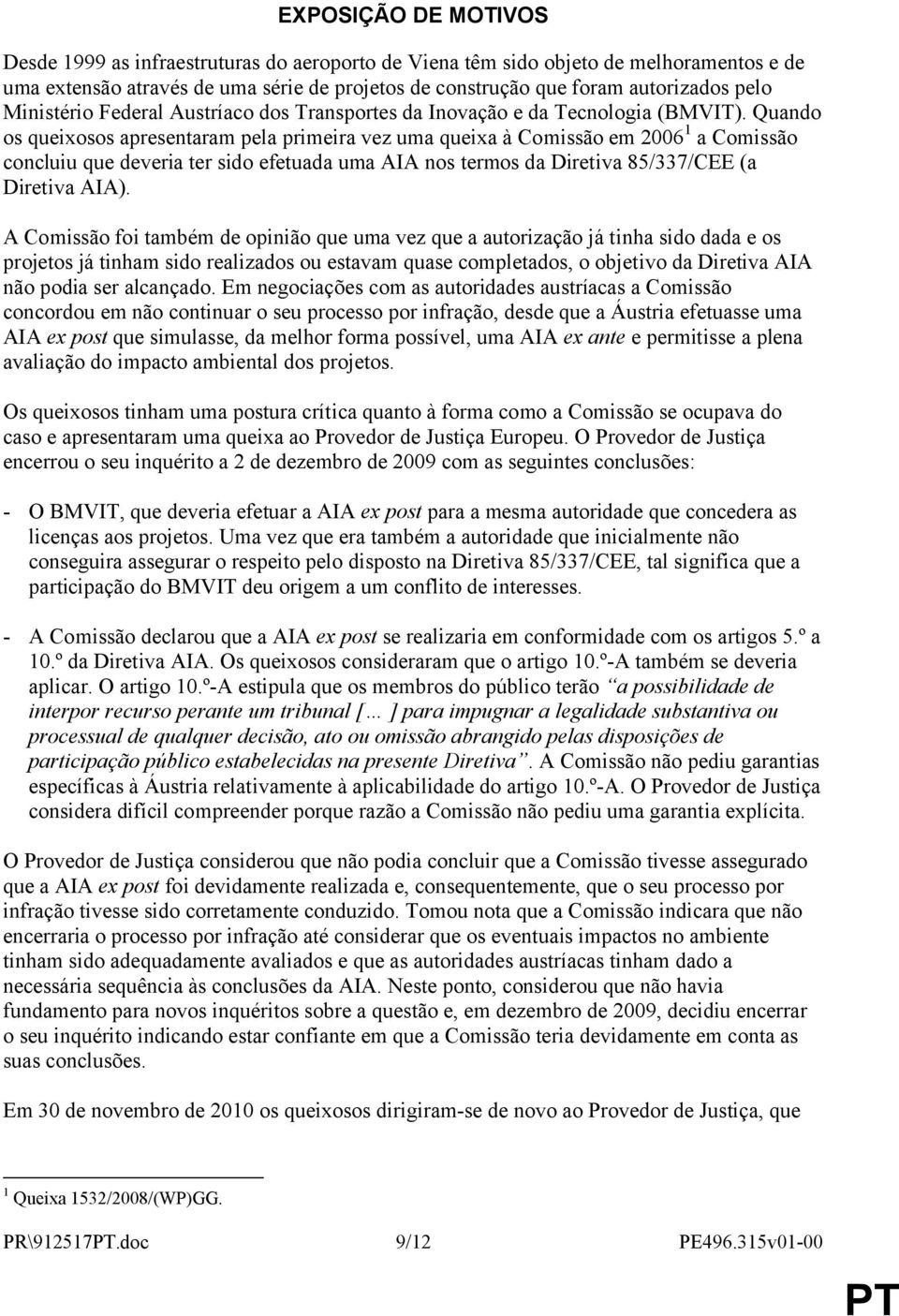 Quando os queixosos apresentaram pela primeira vez uma queixa à Comissão em 2006 1 a Comissão concluiu que deveria ter sido efetuada uma AIA nos termos da Diretiva 85/337/CEE (a Diretiva AIA).