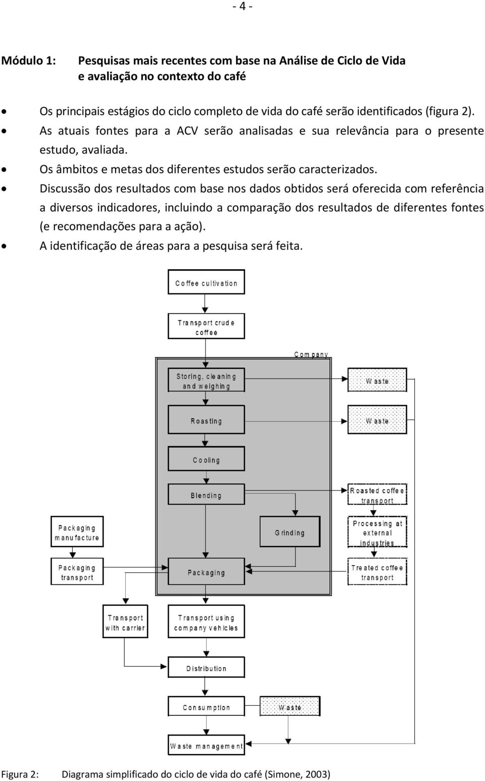 Os âmbitos e metas dos diferentes estudos serão caracterizados.