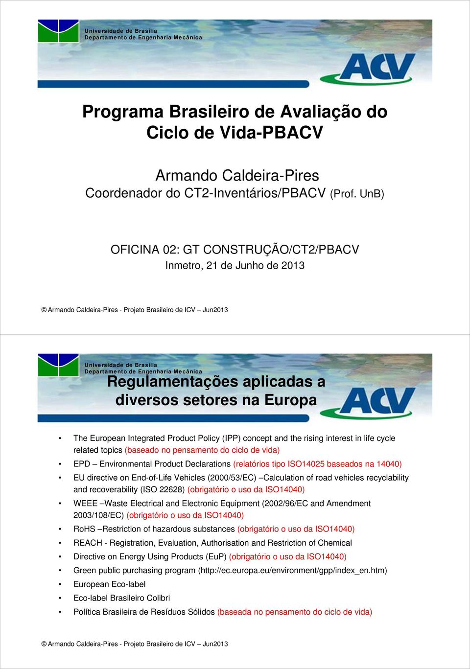 interest in life cycle related topics (baseado no pensamento do ciclo de vida) EPD Environmental Product Declarations (relatórios tipo ISO14025 baseados na 14040) EU directive on End-of-Life Vehicles