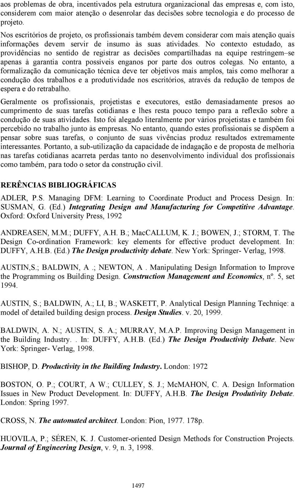 No contexto estudado, as providências no sentido de registrar as decisões compartilhadas na equipe restringem se apenas à garantia contra possíveis enganos por parte dos outros colegas.