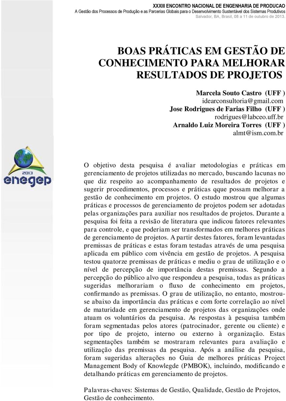 br O objetivo desta pesquisa é avaliar metodologias e práticas em gerenciamento de projetos utilizadas no mercado, buscando lacunas no que diz respeito ao acompanhamento de resultados de projetos e