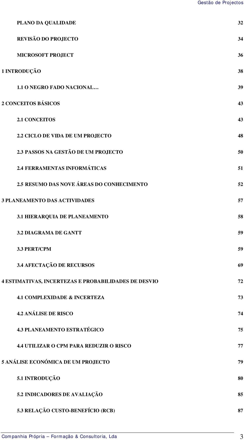 2 DIAGRAMA DE GANTT 59 3.3 PERT/CPM 59 3.4 AFECTAÇÃO DE RECURSOS 69 4 ESTIMATIVAS, INCERTEZAS E PROBABILIDADES DE DESVIO 72 4.1 COMPLEXIDADE & INCERTEZA 73 4.2 ANÁLISE DE RISCO 74 4.