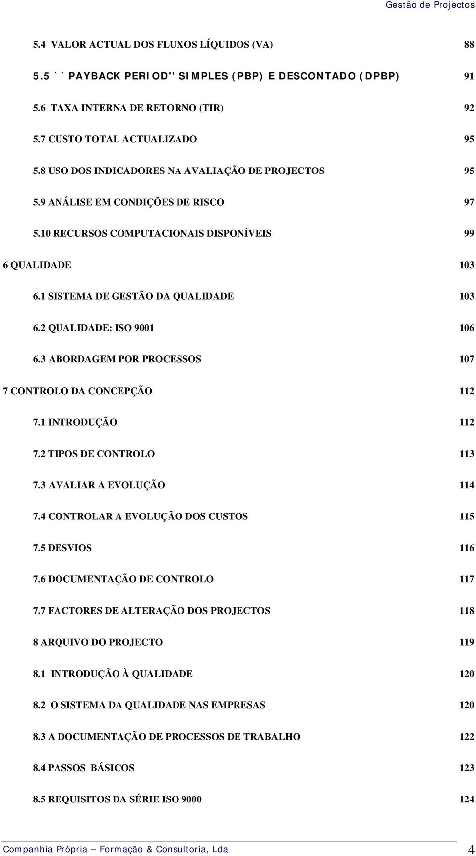 2 QUALIDADE: ISO 9001 106 6.3 ABORDAGEM POR PROCESSOS 107 7 CONTROLO DA CONCEPÇÃO 112 7.1 INTRODUÇÃO 112 7.2 TIPOS DE CONTROLO 113 7.3 AVALIAR A EVOLUÇÃO 114 7.4 CONTROLAR A EVOLUÇÃO DOS CUSTOS 115 7.