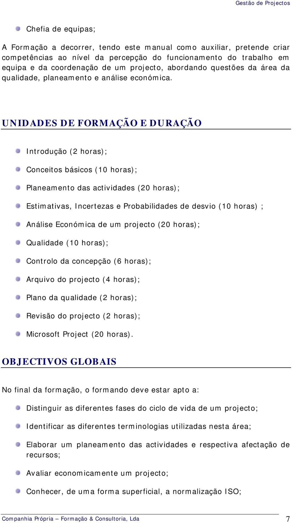 UNIDADES DE FORMAÇÃO E DURAÇÃO Introdução (2 horas); Conceitos básicos (10 horas); Planeamento das actividades (20 horas); Estimativas, Incertezas e Probabilidades de desvio (10 horas) ; Análise