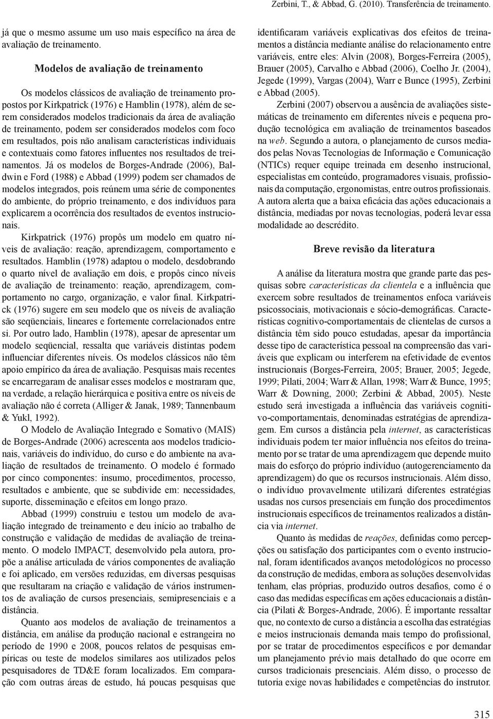 avaliação de treinamento, podem ser considerados modelos com foco em resultados, pois não analisam características individuais e contextuais como fatores influentes nos resultados de treinamentos.